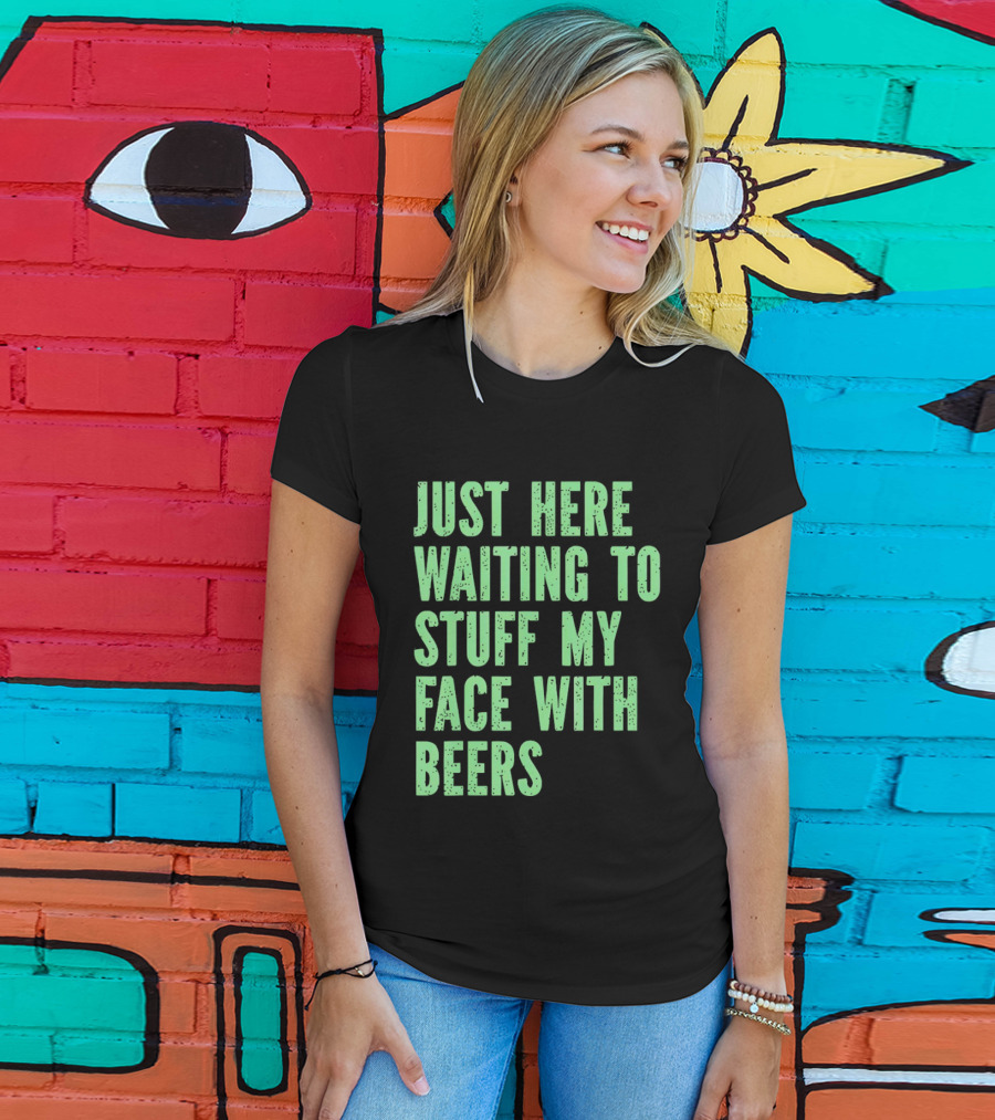 Just Here Waiting To Stuff My Face With Beers T-Shirt