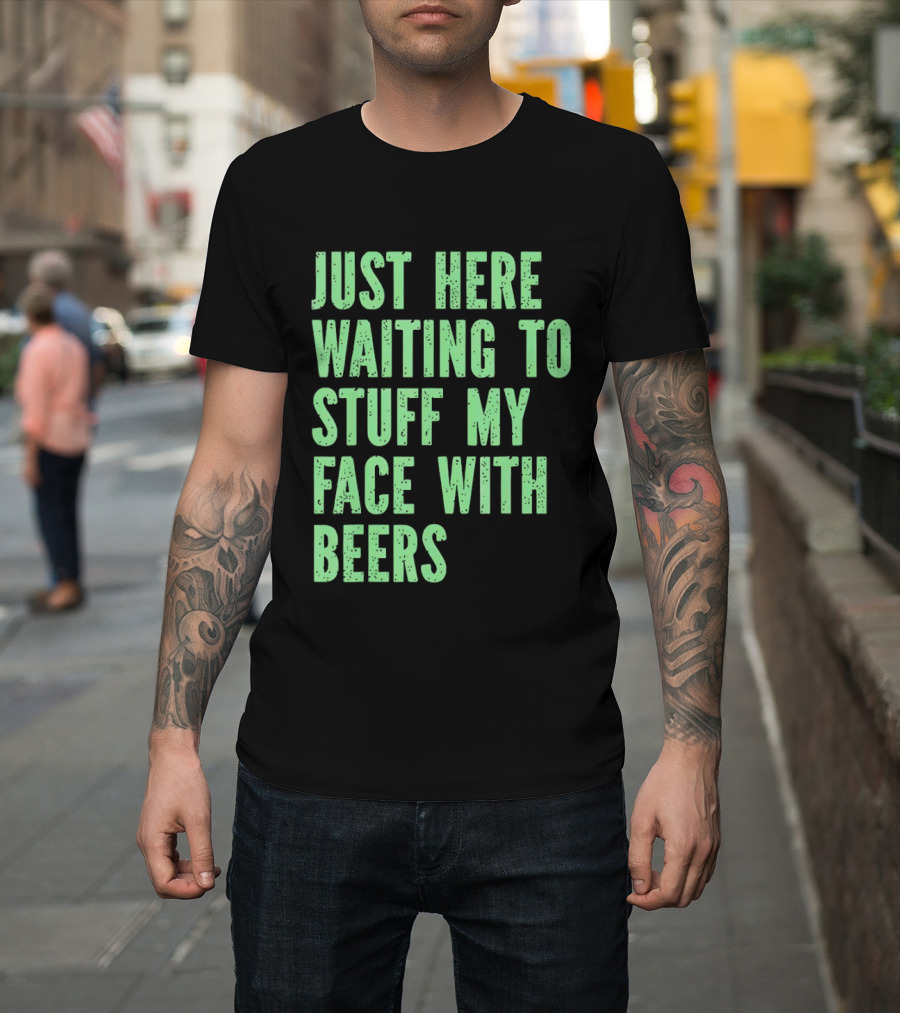 Just Here Waiting To Stuff My Face With Beers T-Shirt