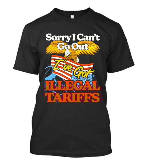 Sorry I Can't Go Out I've Got Illegal Tariffs Eagle Flag T-Shirt
