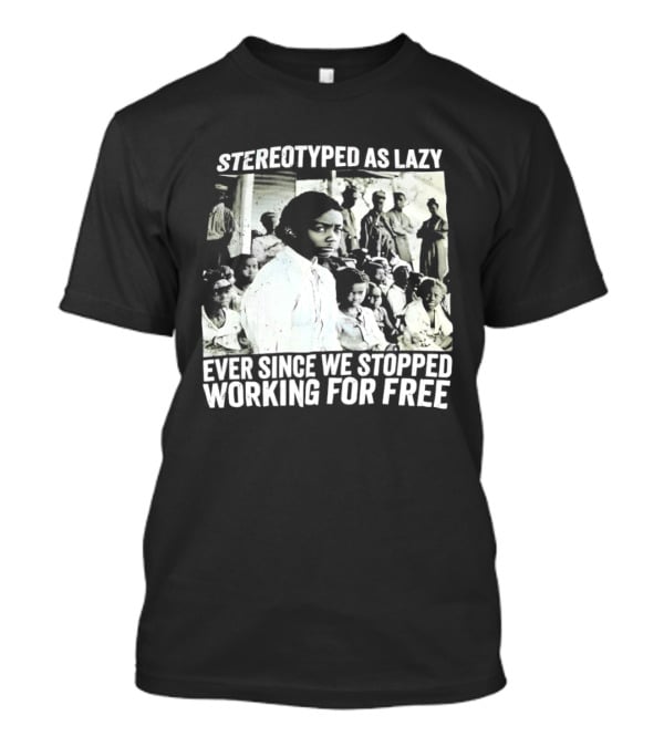 Stereotyped As Lazy Ever Since We Stopped Working For Free Powerful Message T-Shirt