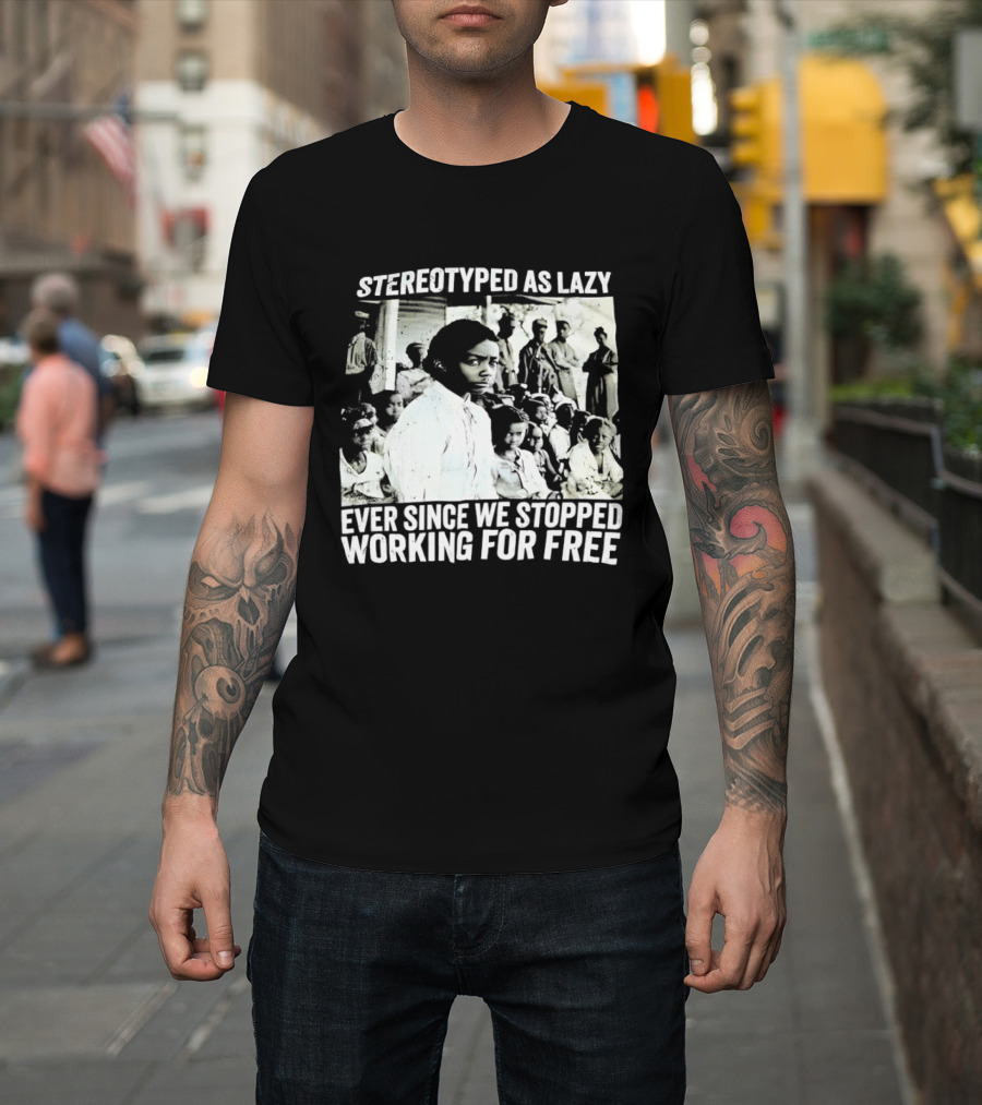 Stereotyped As Lazy Ever Since We Stopped Working For Free Powerful Message T-Shirt