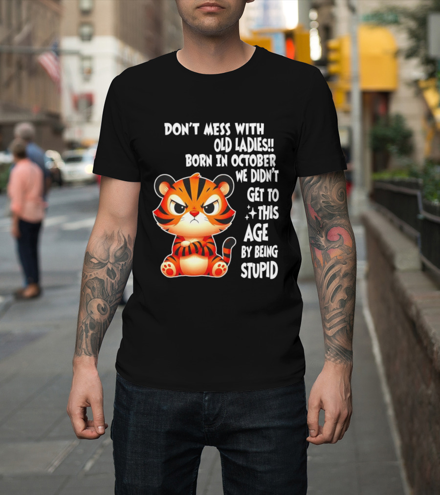 Don't Mess With Old Ladies Born In October We Didn't Get To This Age By Being Stupid Tiger T-Shirt