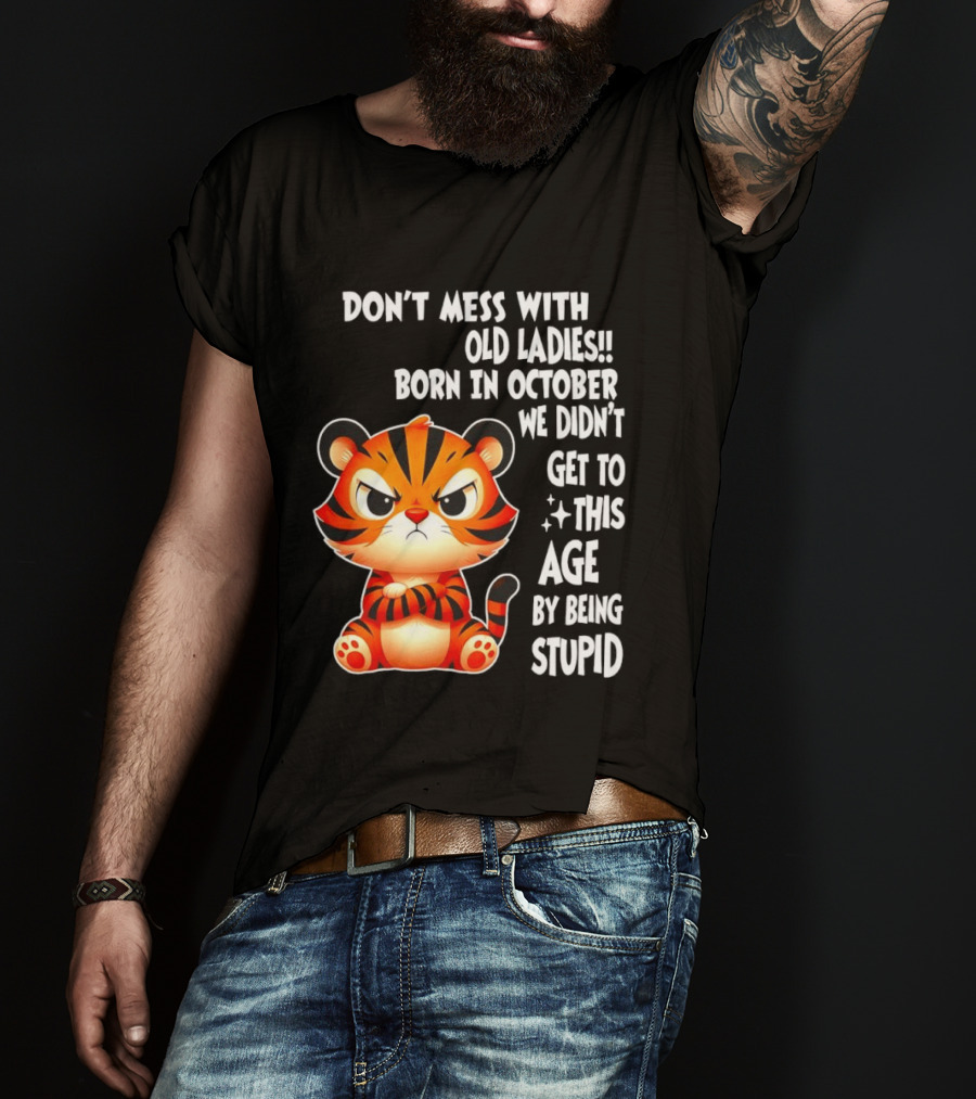 Don't Mess With Old Ladies Born In October We Didn't Get To This Age By Being Stupid Tiger T-Shirt
