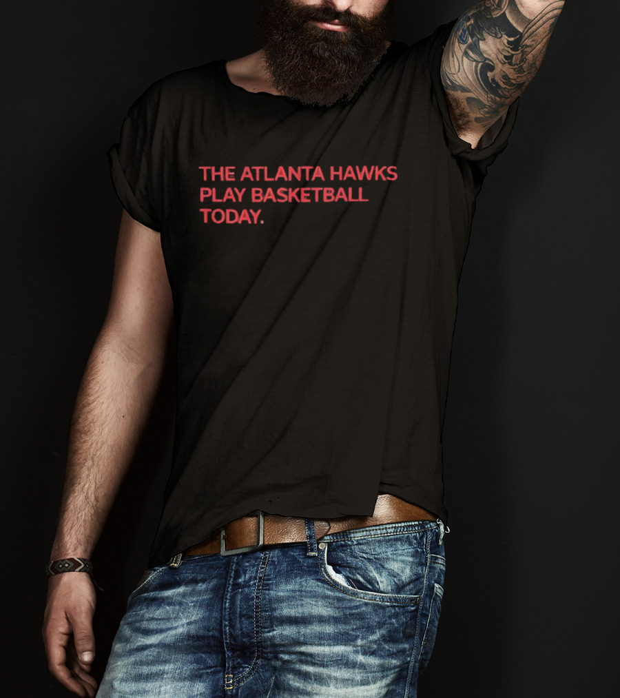 The Atlanta Hawks Play Basketball Today T-Shirt