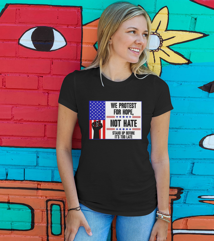 We Protest For Hope Not Hate Stand Up Before It's Too Late American Flag Fist T-Shirt