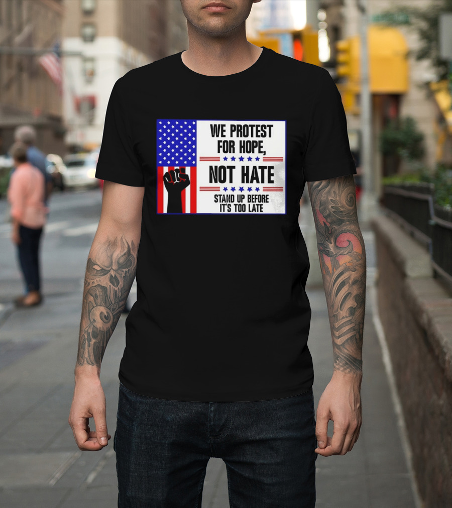 We Protest For Hope Not Hate Stand Up Before It's Too Late American Flag Fist T-Shirt