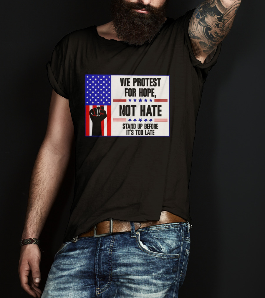 We Protest For Hope Not Hate Stand Up Before It's Too Late American Flag Fist T-Shirt