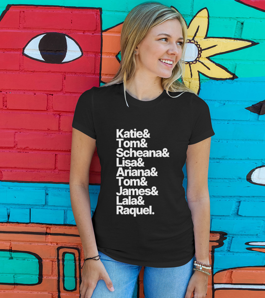 Katie Tom Scheana Lisa Ariana Tom James Lala Raquel T-Shirt