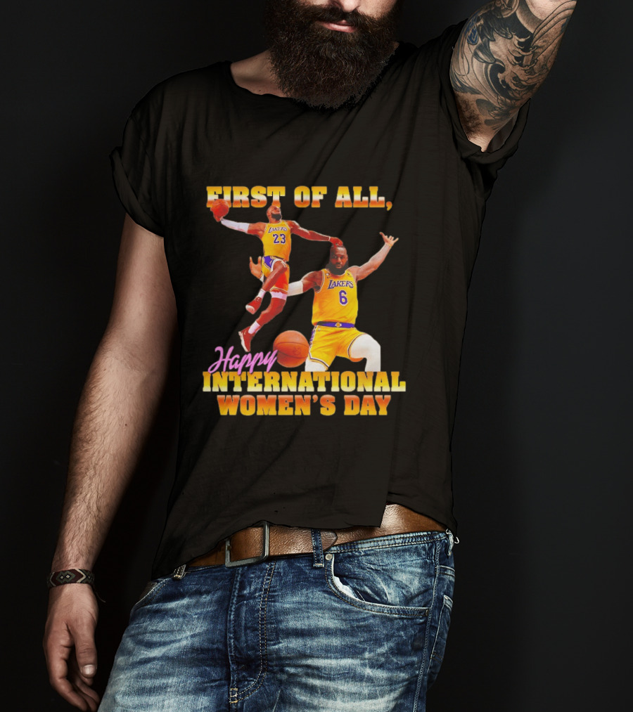 First Of All Lebron James 23 6 Lakers Happy International Women's Day T-Shirt
