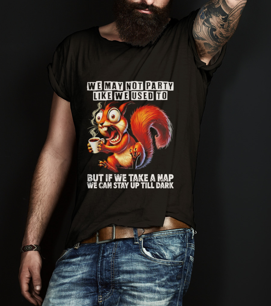 We May Not Party Like We Used To Squirrel With Coffee Stay Up Till Dark T-Shirt
