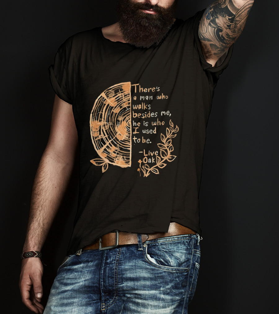 There's A Man Who Walks Beside Me He Is Who I Used To Be Live Oak T-Shirt