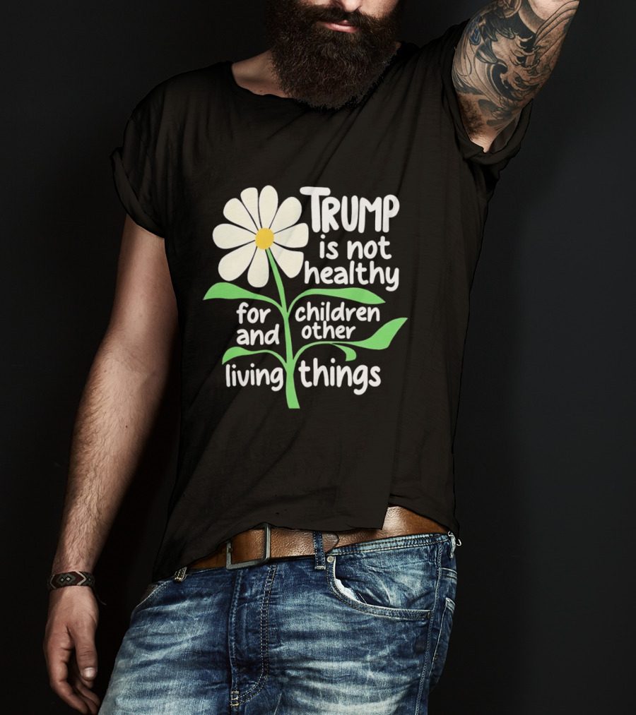 Trump Is Not Healthy For Children And Other Living Things Flower T-Shirt