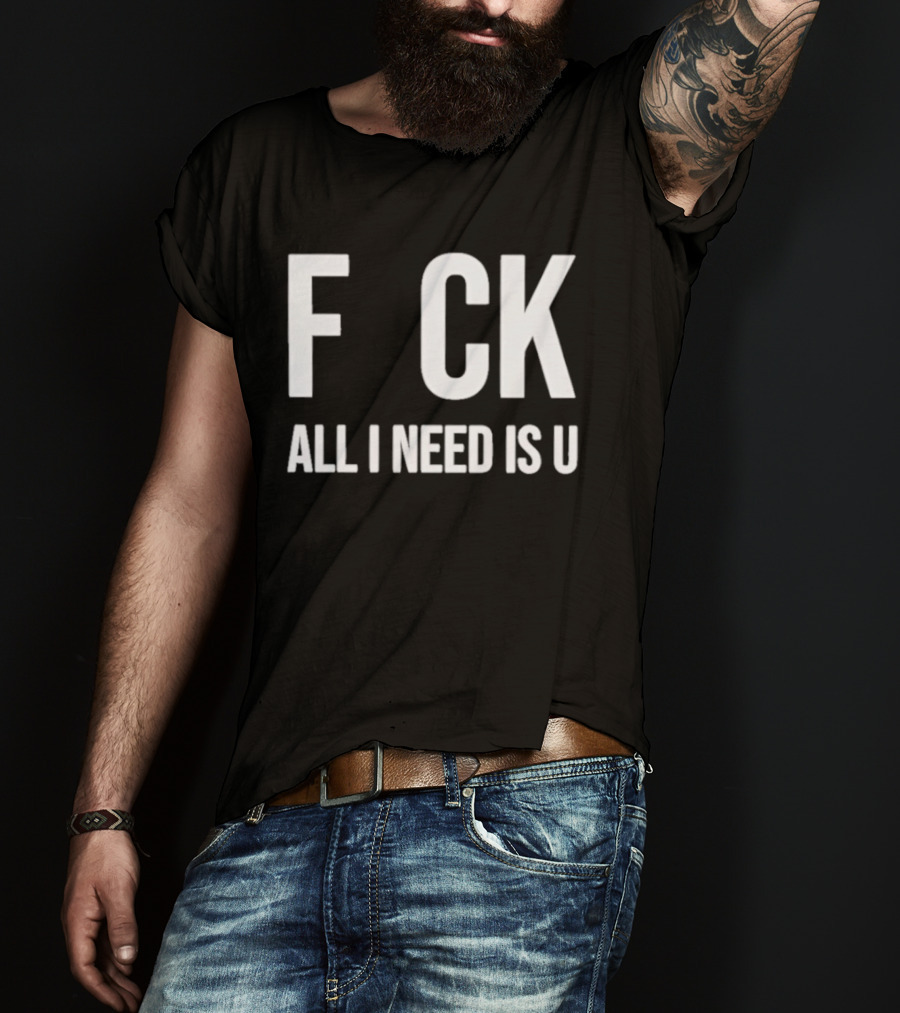 F CK All I Need Is U Clever T-Shirt