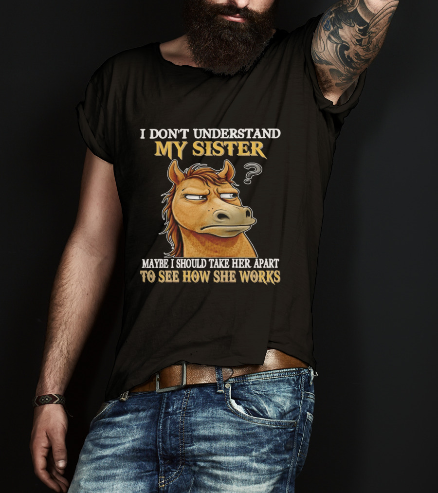 Horse I Don't Understand My Sister Maybe I Should Take Her Apart To See How She Works T-Shirt