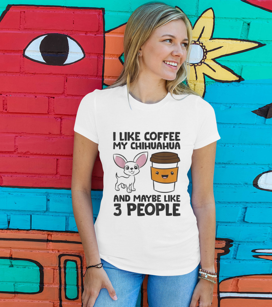 I Like Coffee My Chihuahua And Maybe Like 3 People Funny Dog Lover T T-Shirt