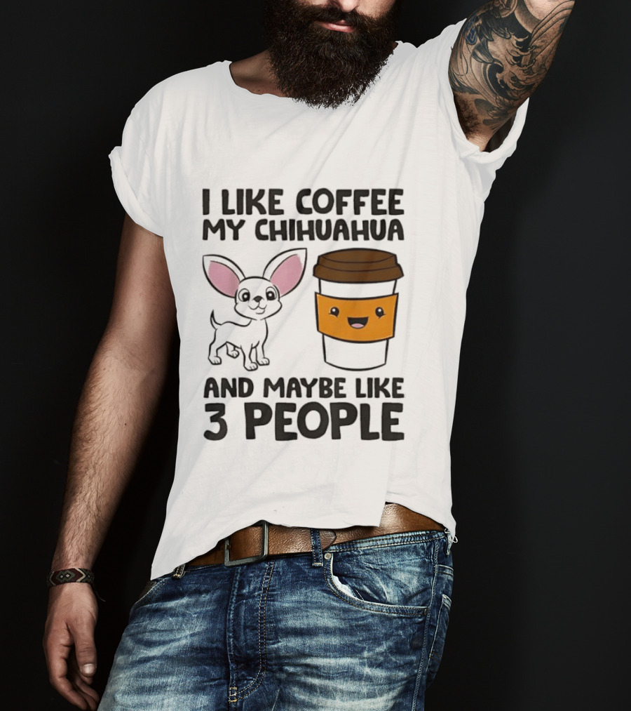I Like Coffee My Chihuahua And Maybe Like 3 People Funny Dog Lover T T-Shirt