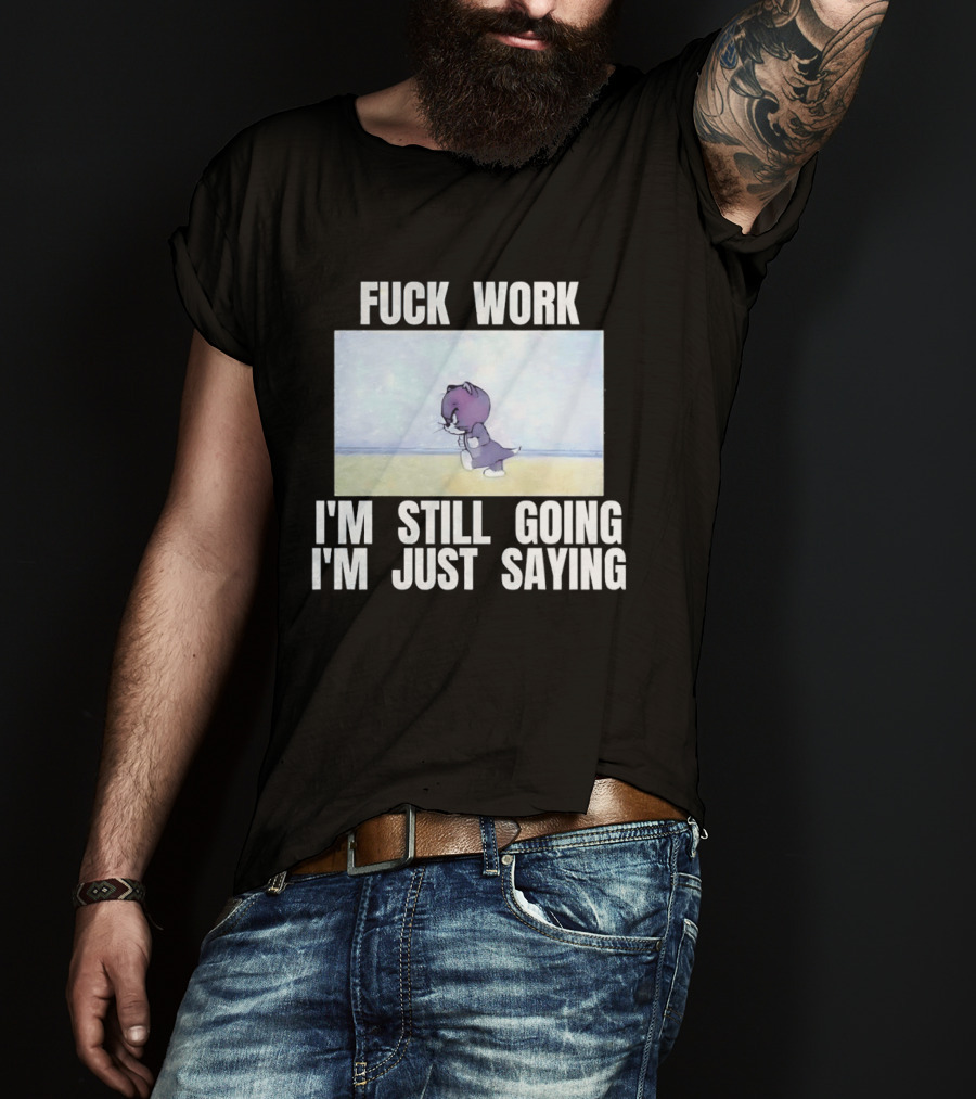 Baby Tom Fuck Work I'm Still Going I'm Just Saying Cartoon Cat T-Shirt