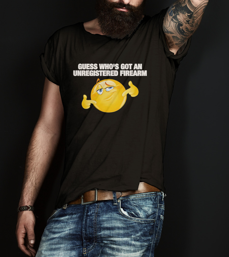 Guess Whos Got An Unregistered Firearm T-Shirt