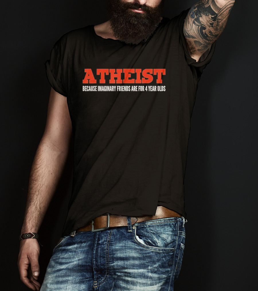 Atheist Because Imaginary Friends Are For 4 Year Olds T-Shirt
