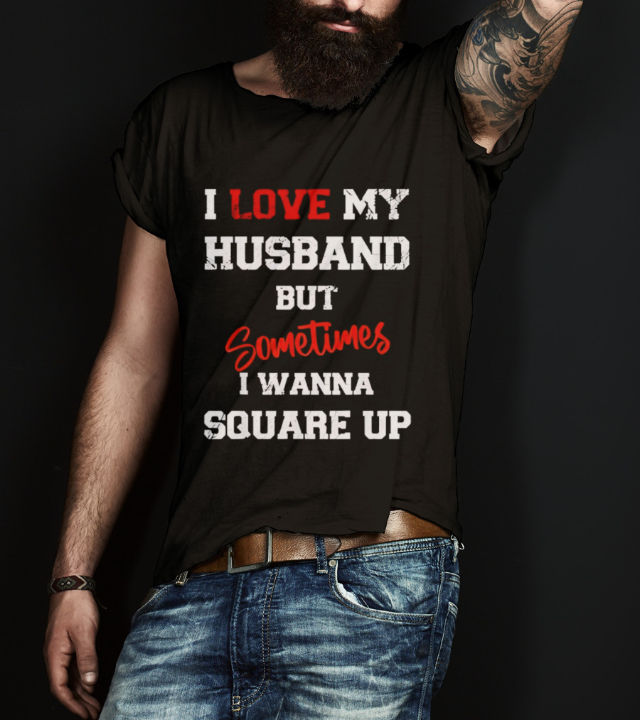 I Love My Husband But Sometimes I Wanna Square Up T-Shirt