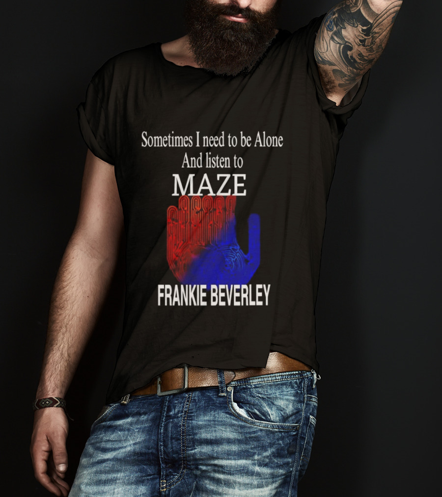 Frankie Beverly Sometimes I Need To Be Alone And Listen To Maze T-Shirt