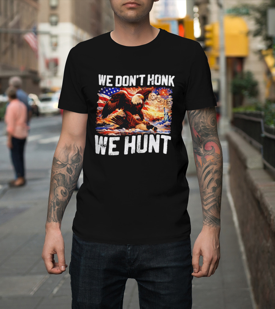 We Don't Honk We Hunt Eagle American Flag Mount Rushmore Statue Of Liberty T-Shirt