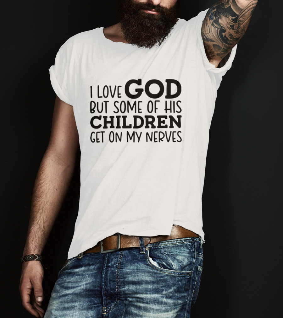 I Love God But Some Of His Children Get On My Nerves Christian Humor T-Shirt