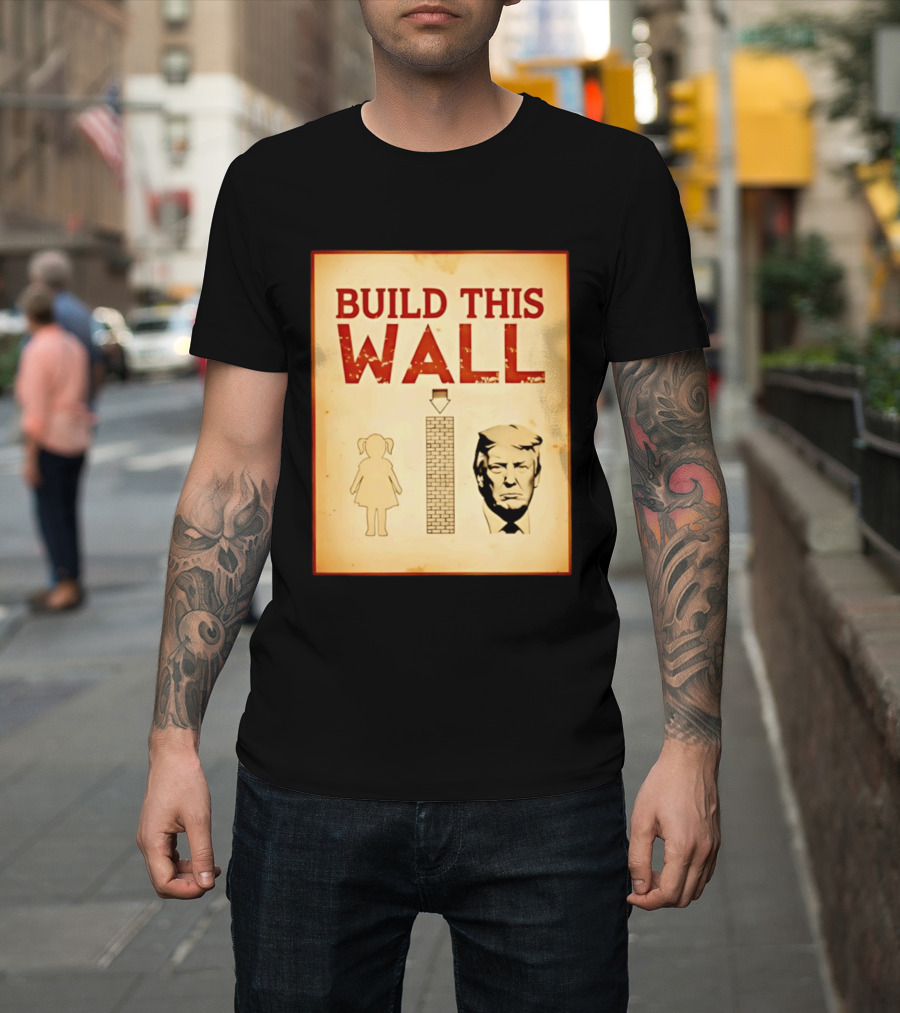 Build This Wall Anti Trump Political Satire T-Shirt
