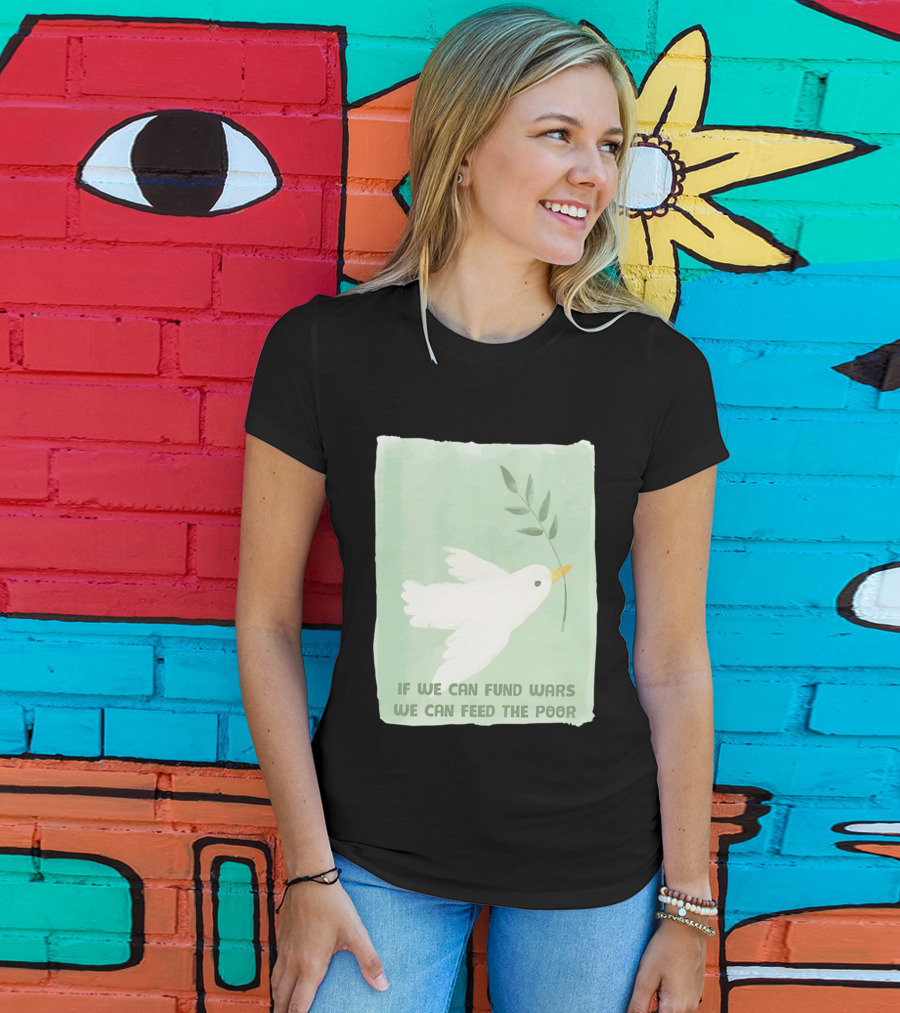 If We Can Fund Wars We Can Feed The Poor T-Shirt