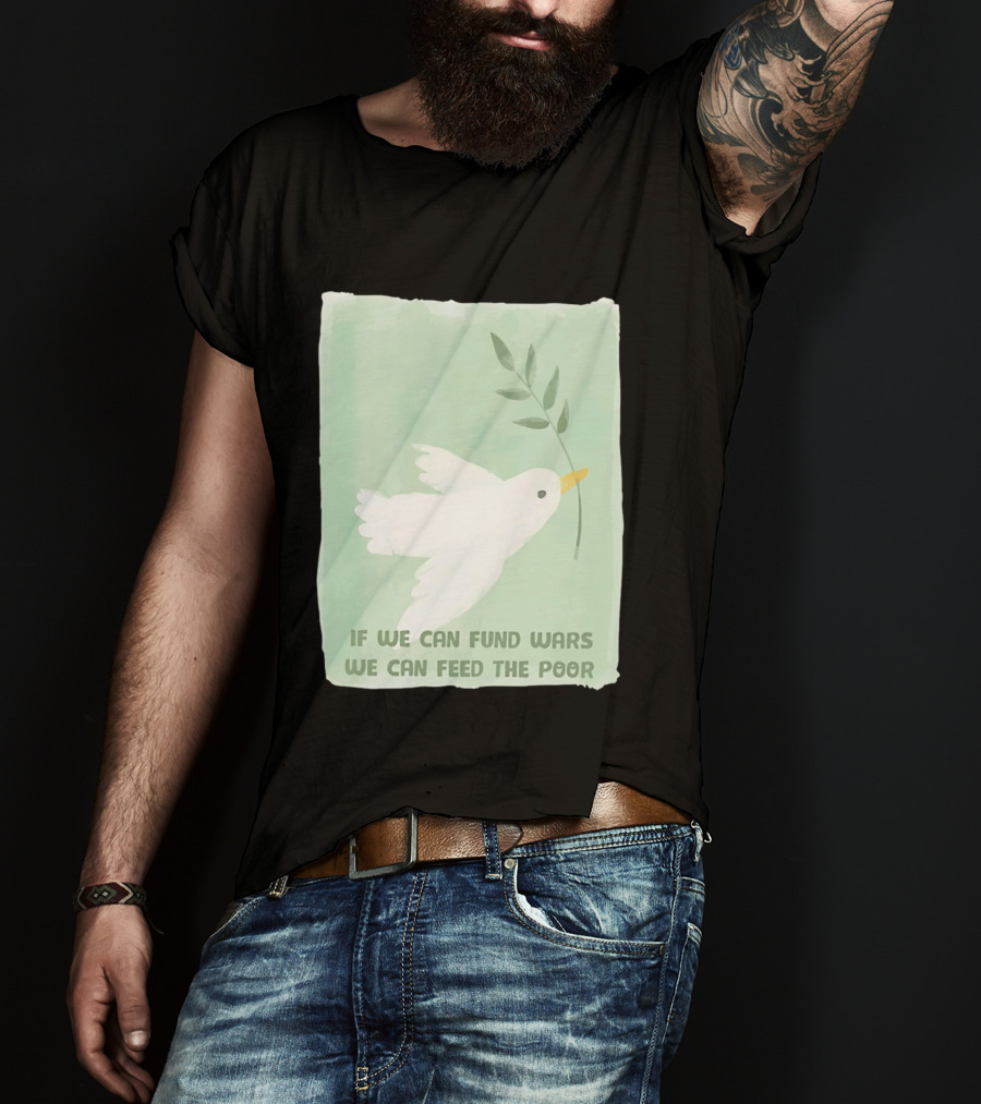 If We Can Fund Wars We Can Feed The Poor T-Shirt