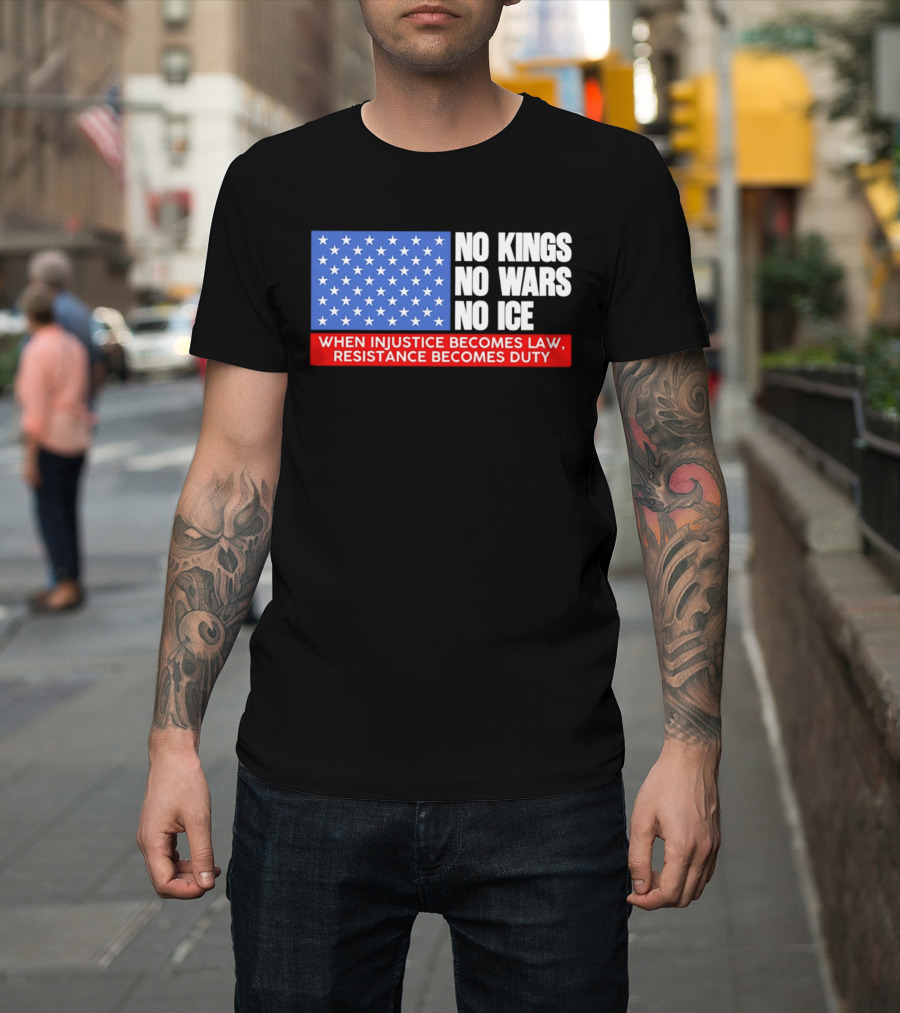 No Kings No Wars No ICE When Injustice Becomes Law Resistance Becomes Duty With Star Field T-Shirt