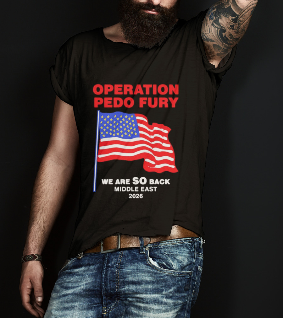 Operation Pedo Fury We Are SO Back Middle East 2026 American Flag T-Shirt