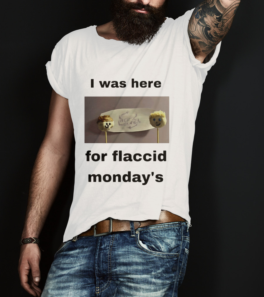 I Was Here For Flaccid Monday's Hard On You T-Shirt