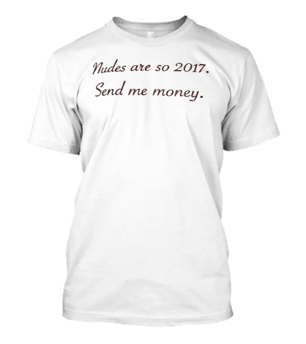 Nudes Are So 2017 Send Me Money T-Shirt