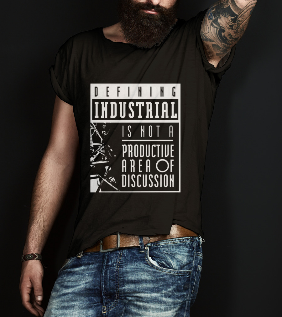 Defihing Industrial Is Not A Productive Area Of Discussion T-Shirt