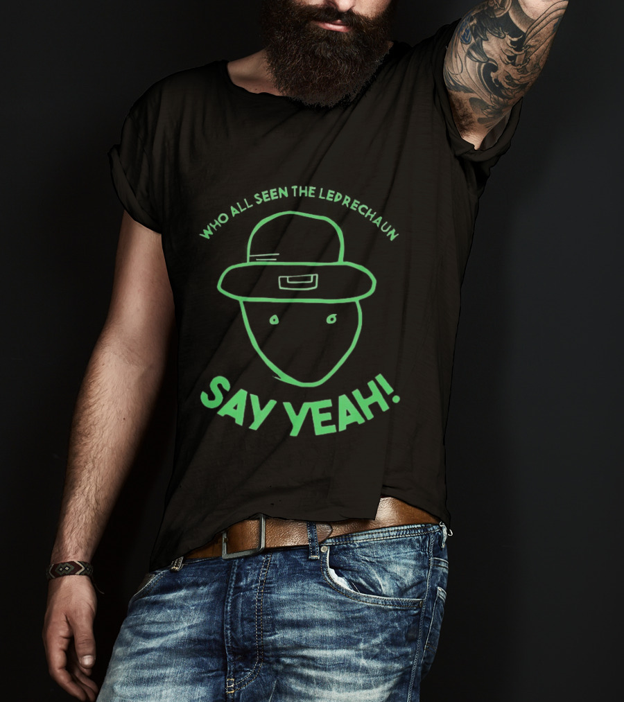 Who All Seen The Leprechaun Say Yeah St. Patrick's Day Fun Green Hat T-Shirt