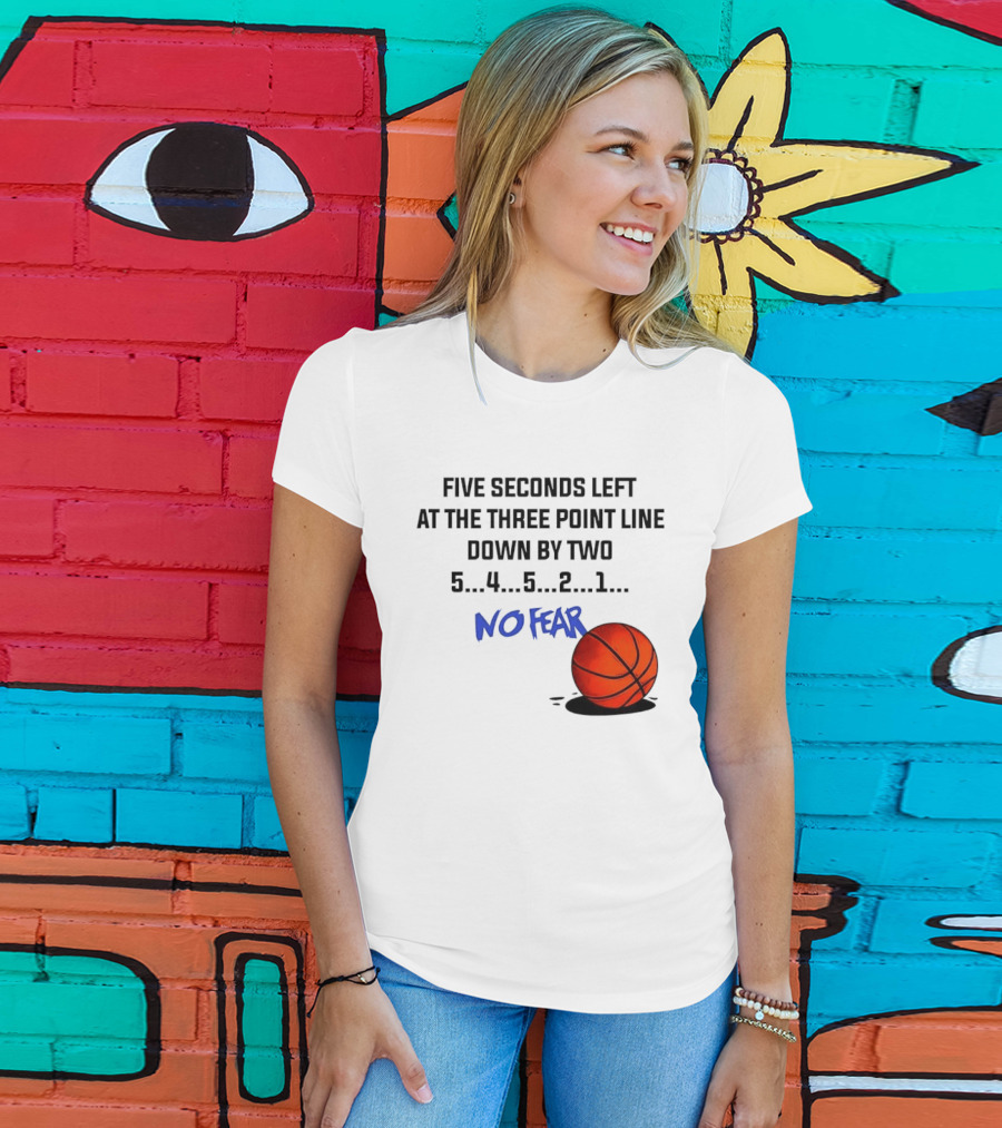 Five Seconds Left At The Three Point Line Down By Two Basketball No Fear T-Shirt