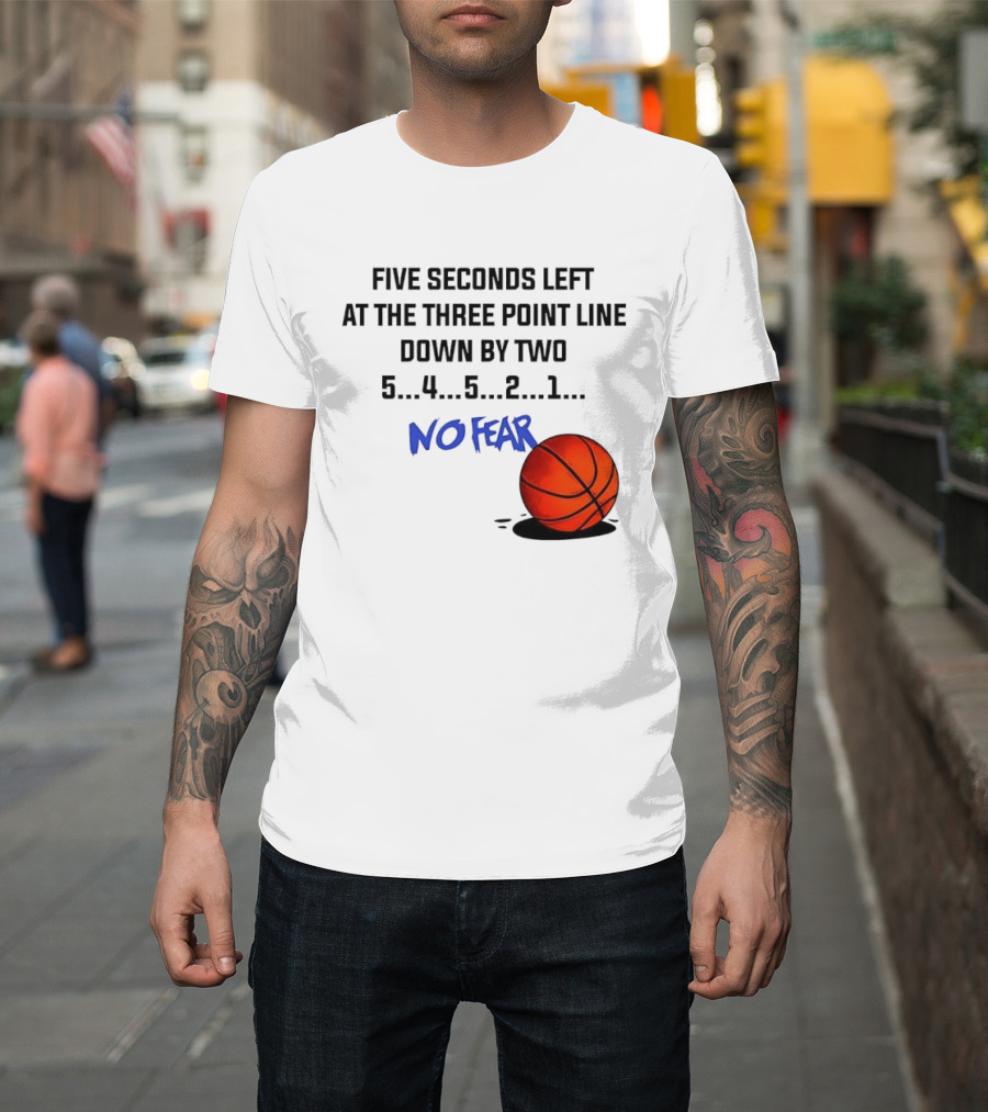 Five Seconds Left At The Three Point Line Down By Two Basketball No Fear T-Shirt