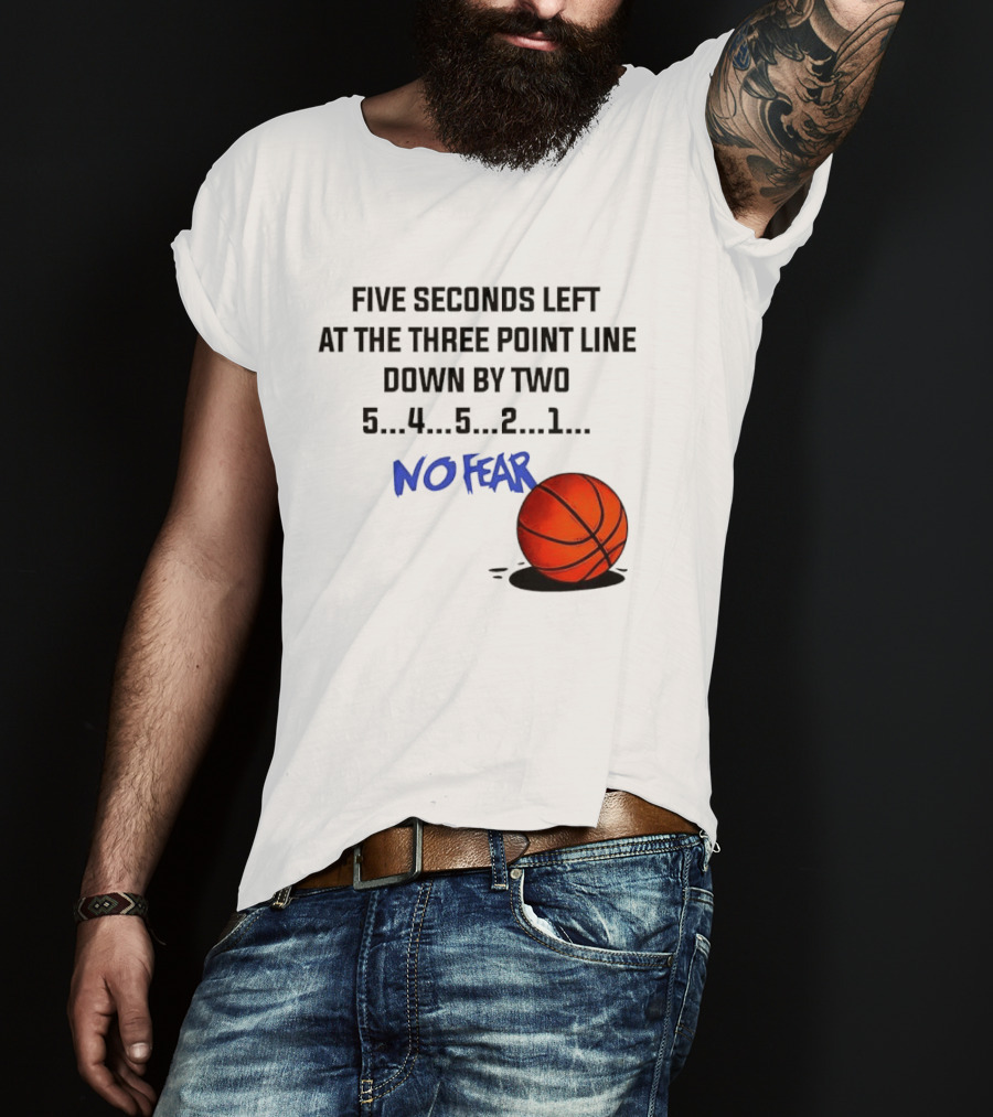 Five Seconds Left At The Three Point Line Down By Two Basketball No Fear T-Shirt