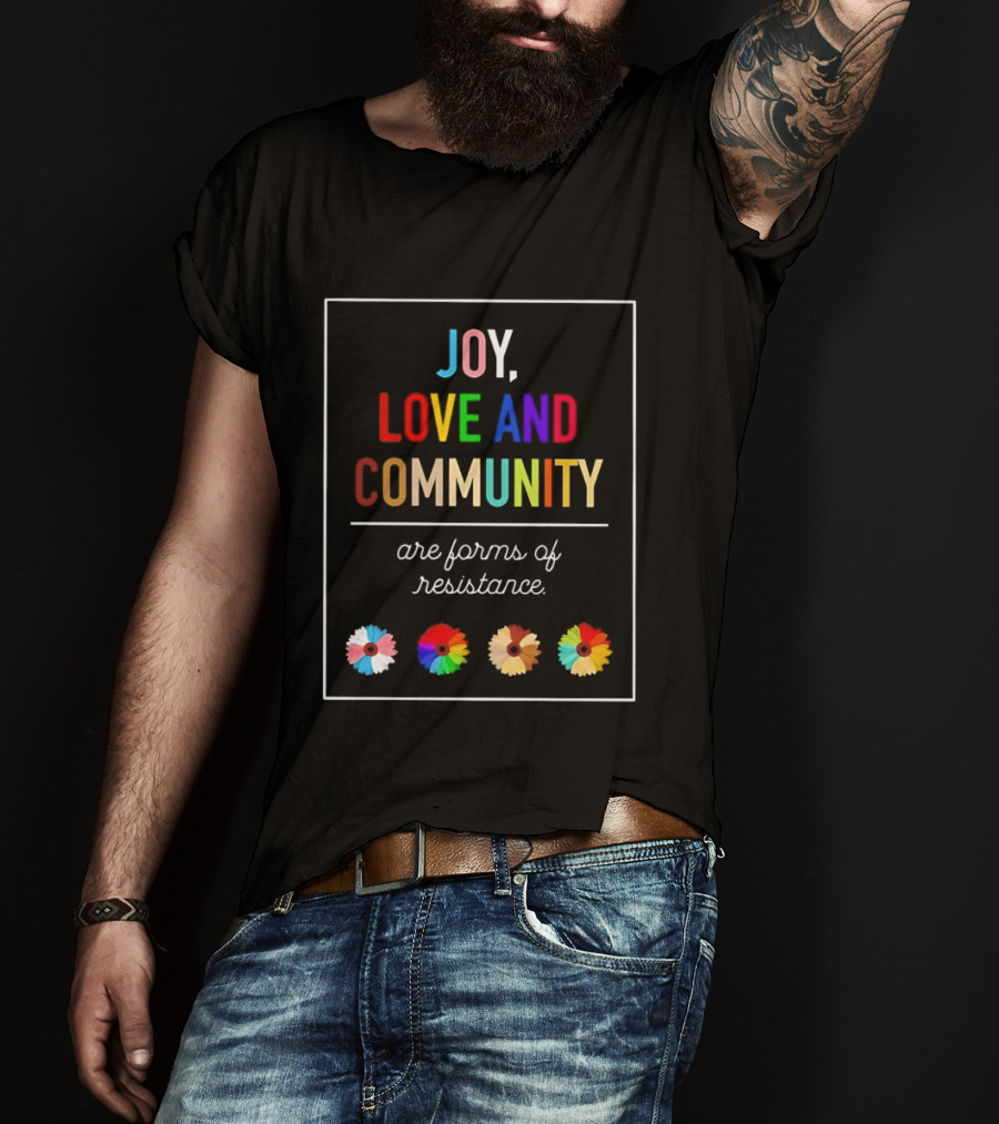 Joy Love And Community Are Forms Of Resistance Colorful Message T-Shirt