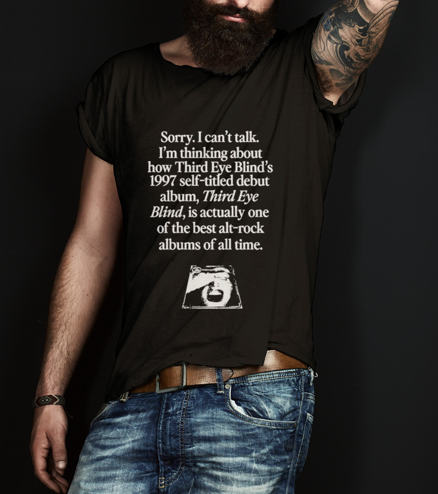 Sorry I Can't Talk I'm Thinking About How Third Eye Blind's 1997 Self Titled Debut Album Is One Of The Best Alt Rock Albums T-Shirt