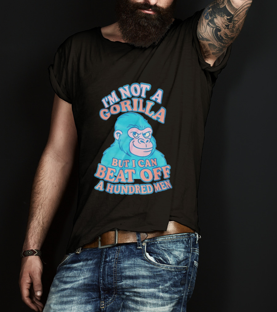 I'm Not A Gorilla But I Can Beat Off A Hundred Men Monkey T-Shirt