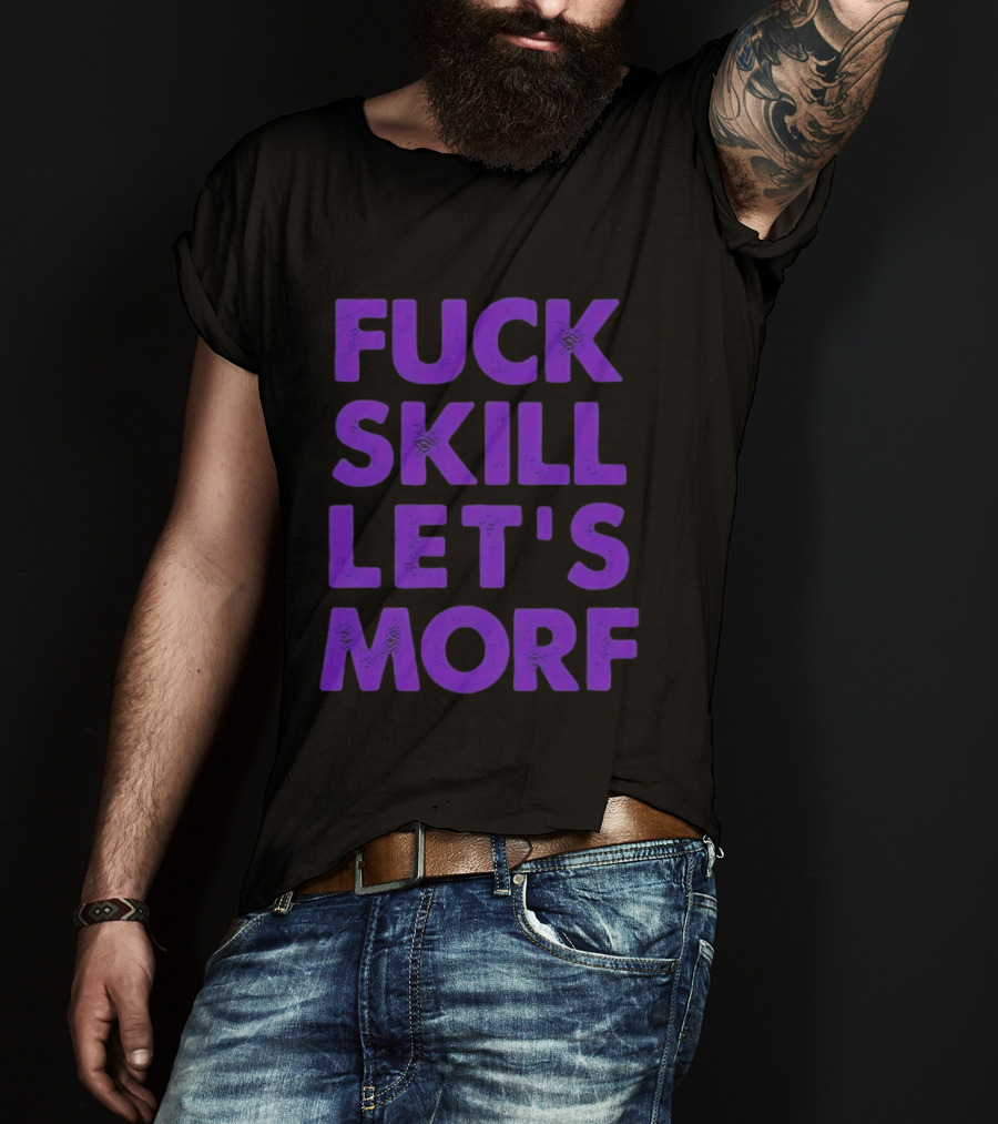 F*ck Skill Lets Morph T-Shirt