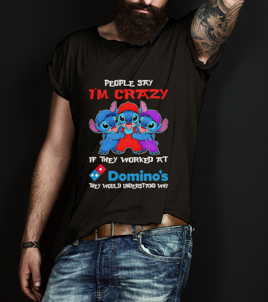 People Say I'm Crazy If They Worked At Domino's They Would Understand Why T-Shirt