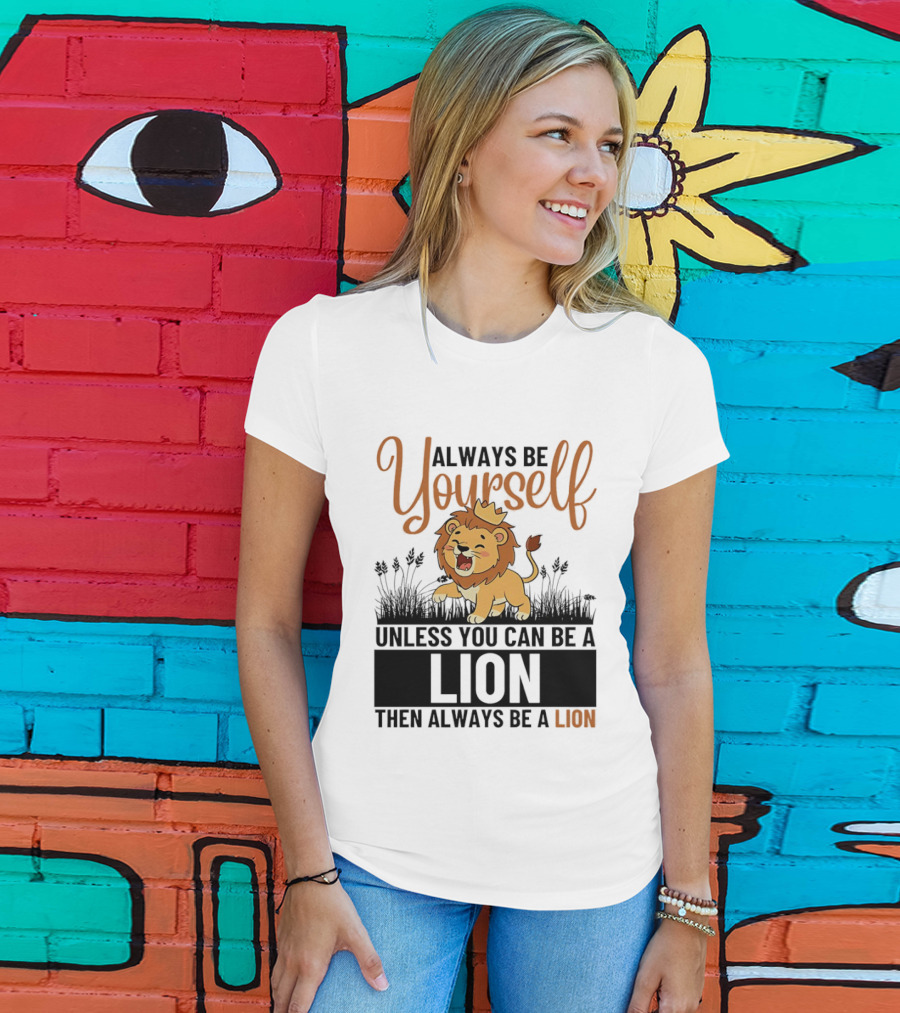 Lion Kings Always Be Yourself Unless You Can Be A Lion Then Always Be A Lion T-Shirt