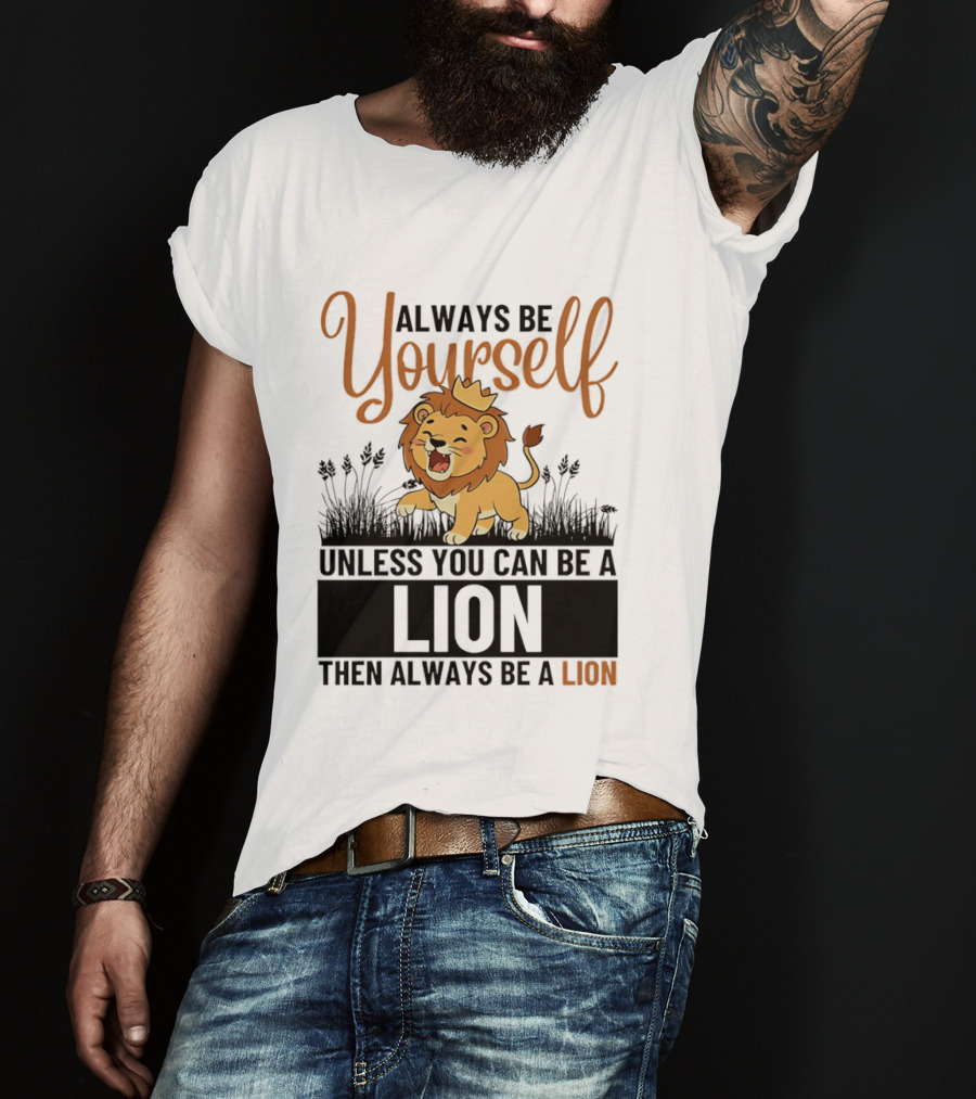 Lion Kings Always Be Yourself Unless You Can Be A Lion Then Always Be A Lion T-Shirt