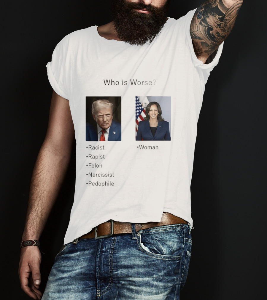 Who Is Worse Trump Racist Rapist Felon Narcissist Pedophile Harris Women T-Shirt
