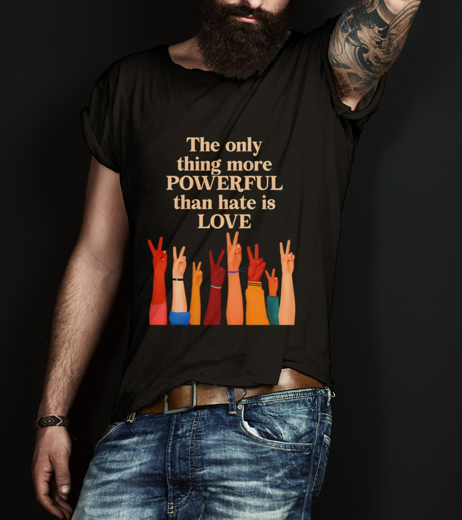 The Only Thing More Powerful Than Hate Is Love With Diversity Hands Raised In Peace Sign T-Shirt