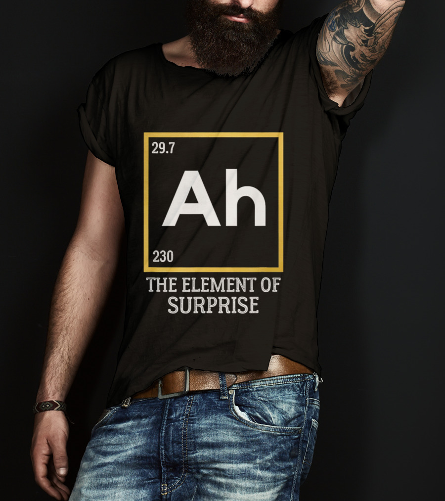 Ah 29.7 230 The Element Of Surprise Science Humor T-Shirt