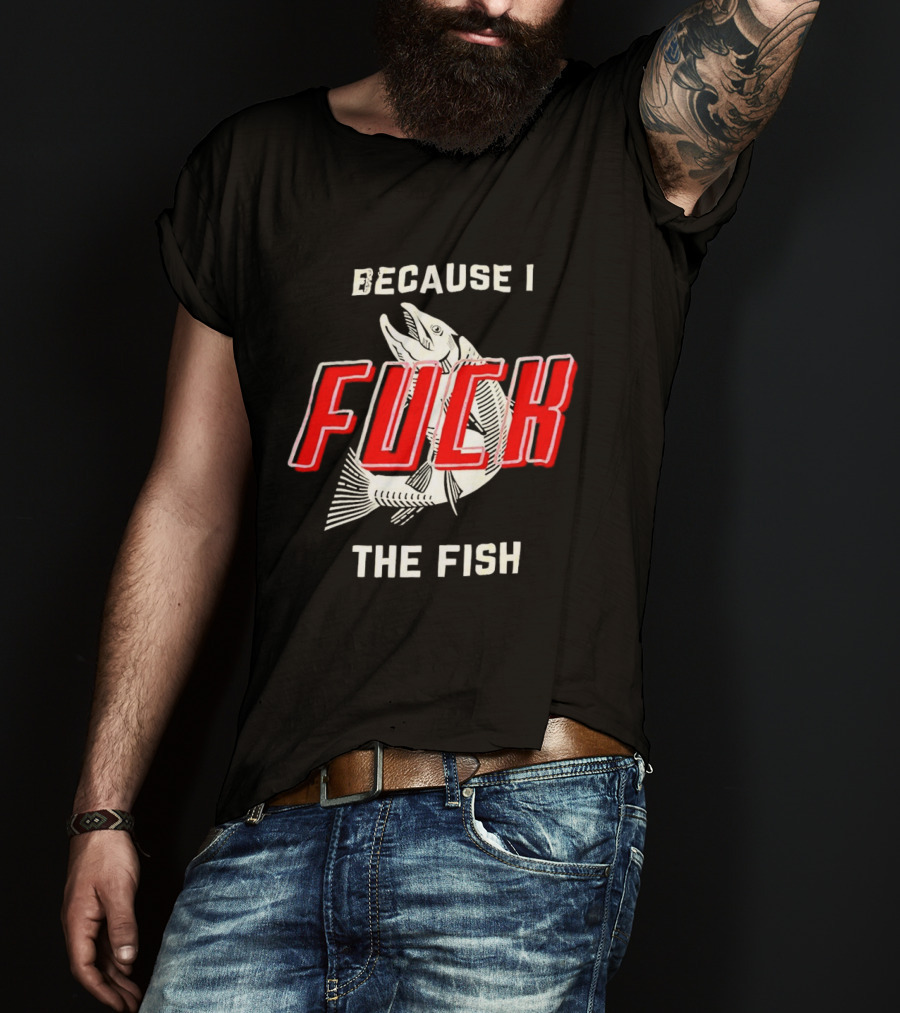 Because I Fuck The Fish Red Text Over White Fish T-Shirt
